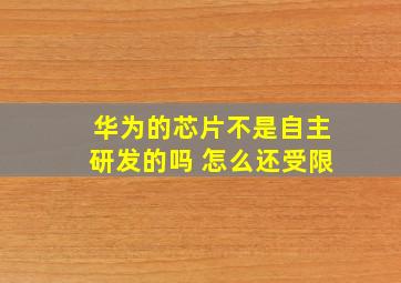 华为的芯片不是自主研发的吗 怎么还受限